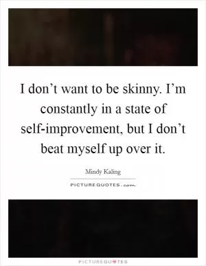 I don’t want to be skinny. I’m constantly in a state of self-improvement, but I don’t beat myself up over it Picture Quote #1