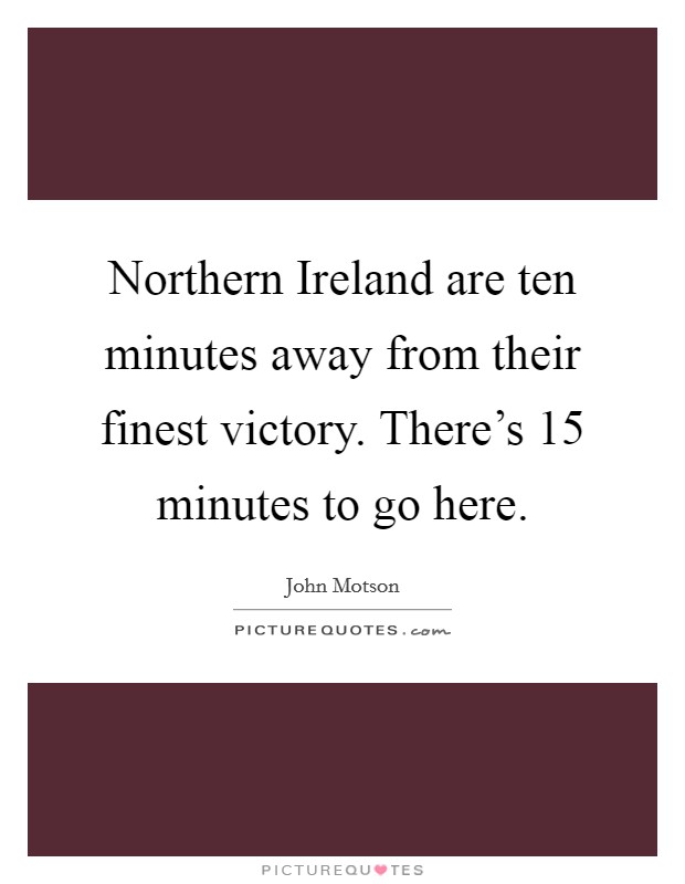 Northern Ireland are ten minutes away from their finest victory. There's 15 minutes to go here Picture Quote #1