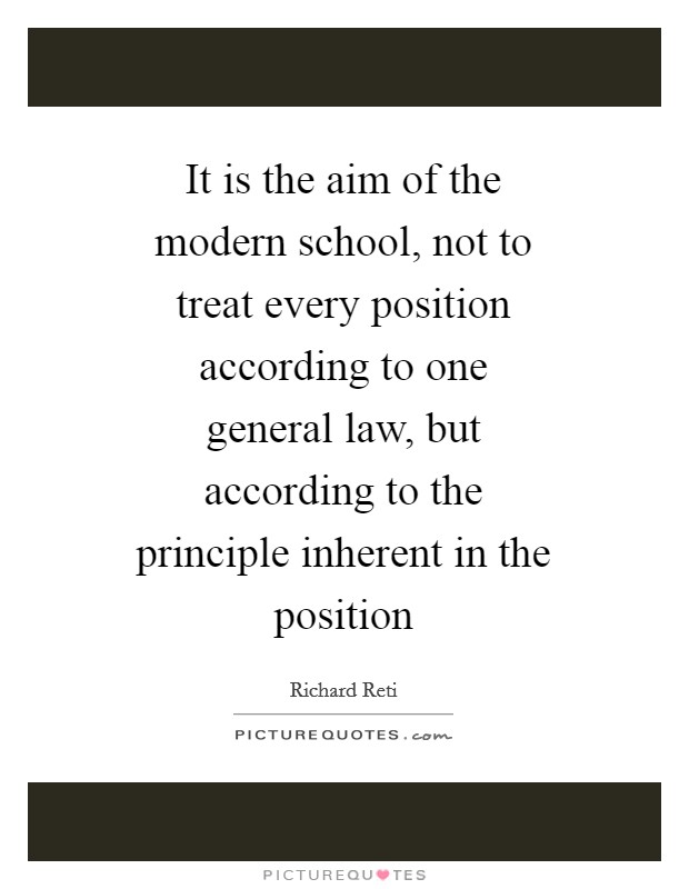 It is the aim of the modern school, not to treat every position according to one general law, but according to the principle inherent in the position Picture Quote #1