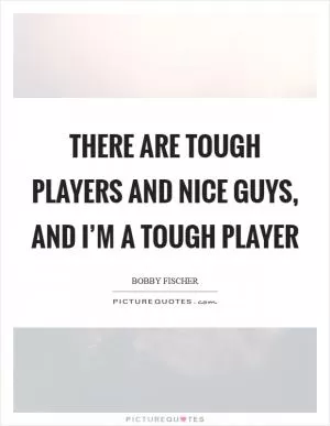 There are tough players and nice guys, and I’m a tough player Picture Quote #1