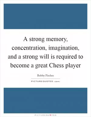 A strong memory, concentration, imagination, and a strong will is required to become a great Chess player Picture Quote #1