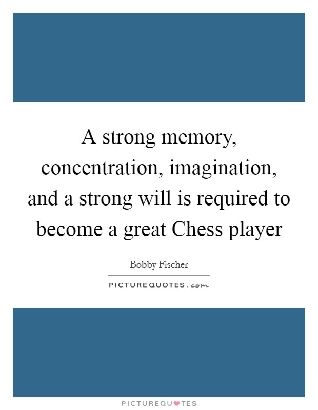 A strong memory, concentration, imagination, and a strong will is required to become a great Chess player Picture Quote #1