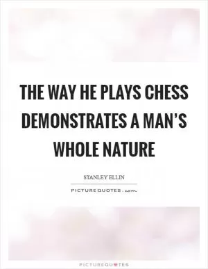 The way he plays Chess demonstrates a man’s whole nature Picture Quote #1
