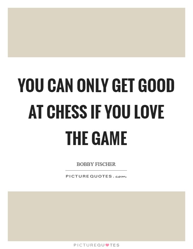 You can only get good at Chess if you love the game Picture Quote #1