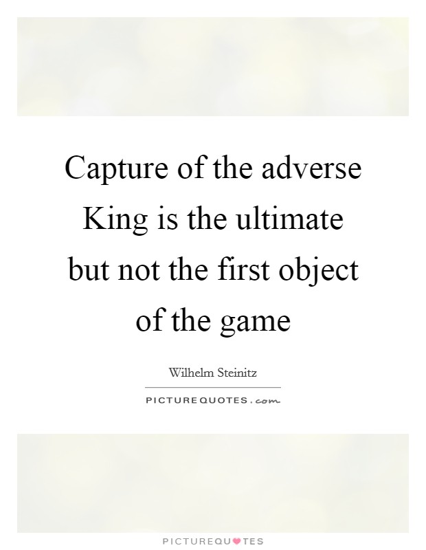 Capture of the adverse King is the ultimate but not the first object of the game Picture Quote #1