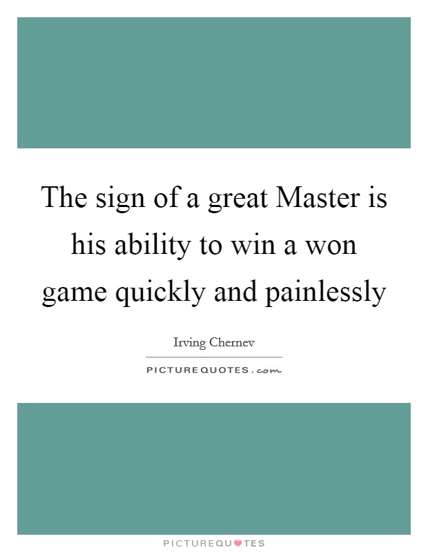 The sign of a great Master is his ability to win a won game quickly and painlessly Picture Quote #1
