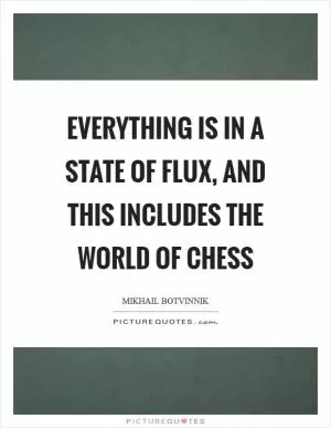 Everything is in a state of flux, and this includes the world of Chess Picture Quote #1