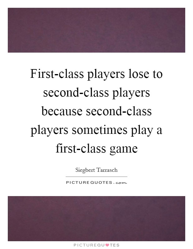 First-class players lose to second-class players because second-class players sometimes play a first-class game Picture Quote #1
