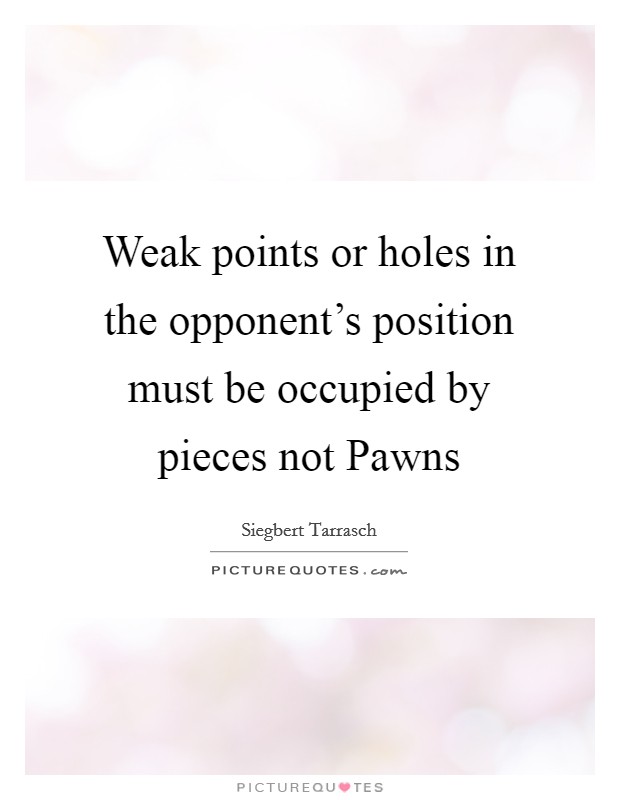 Weak points or holes in the opponent's position must be occupied by pieces not Pawns Picture Quote #1