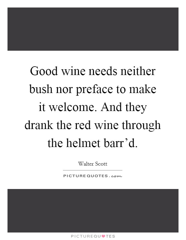 Good wine needs neither bush nor preface to make it welcome. And they drank the red wine through the helmet barr'd Picture Quote #1