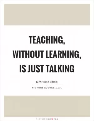 Teaching, without learning, is just talking Picture Quote #1