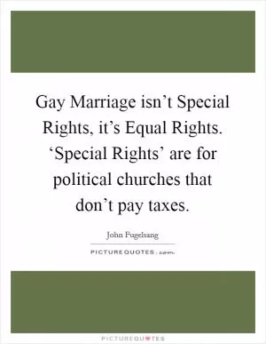 Gay Marriage isn’t Special Rights, it’s Equal Rights. ‘Special Rights’ are for political churches that don’t pay taxes Picture Quote #1