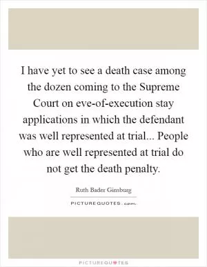 I have yet to see a death case among the dozen coming to the Supreme Court on eve-of-execution stay applications in which the defendant was well represented at trial... People who are well represented at trial do not get the death penalty Picture Quote #1