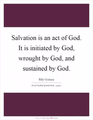 Salvation is an act of God. It is initiated by God, wrought by God, and sustained by God Picture Quote #1