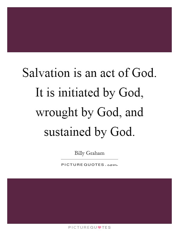 Salvation is an act of God. It is initiated by God, wrought by God, and sustained by God Picture Quote #1