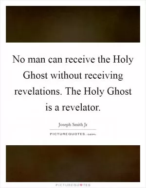 No man can receive the Holy Ghost without receiving revelations. The Holy Ghost is a revelator Picture Quote #1