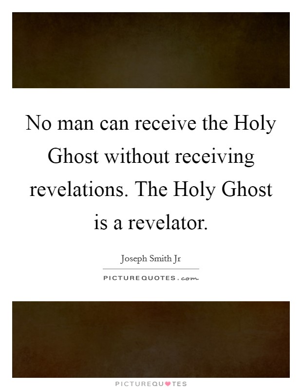 No man can receive the Holy Ghost without receiving revelations. The Holy Ghost is a revelator Picture Quote #1