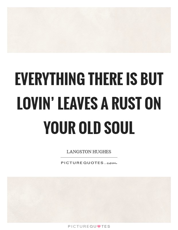 Everything there is but lovin' leaves a rust on your old soul Picture Quote #1