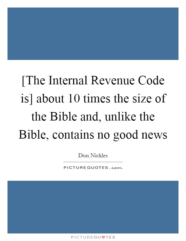 [The Internal Revenue Code is] about 10 times the size of the Bible and, unlike the Bible, contains no good news Picture Quote #1