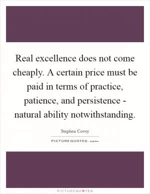 Real excellence does not come cheaply. A certain price must be paid in terms of practice, patience, and persistence - natural ability notwithstanding Picture Quote #1