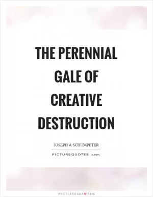 The perennial gale of creative destruction Picture Quote #1