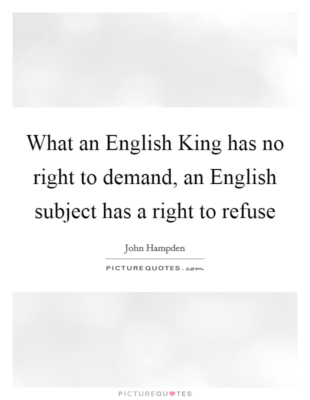 What an English King has no right to demand, an English subject has a right to refuse Picture Quote #1