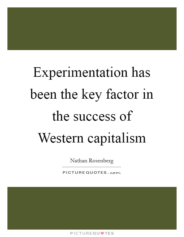 Experimentation has been the key factor in the success of Western capitalism Picture Quote #1