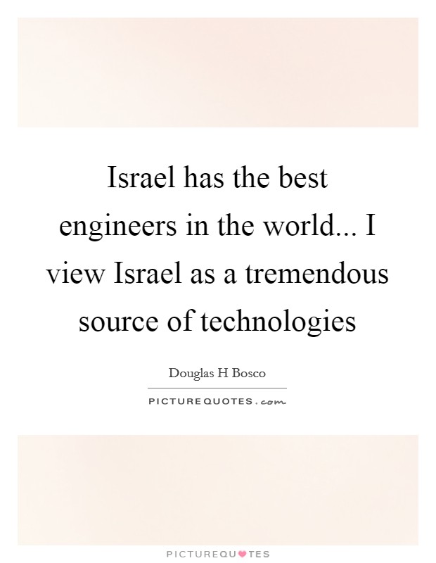 Israel has the best engineers in the world... I view Israel as a tremendous source of technologies Picture Quote #1