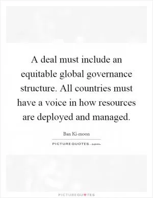 A deal must include an equitable global governance structure. All countries must have a voice in how resources are deployed and managed Picture Quote #1