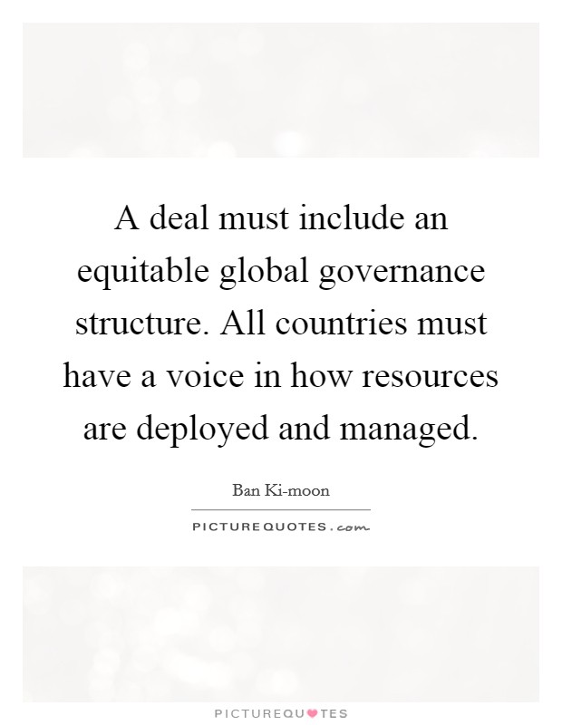 A deal must include an equitable global governance structure. All countries must have a voice in how resources are deployed and managed Picture Quote #1