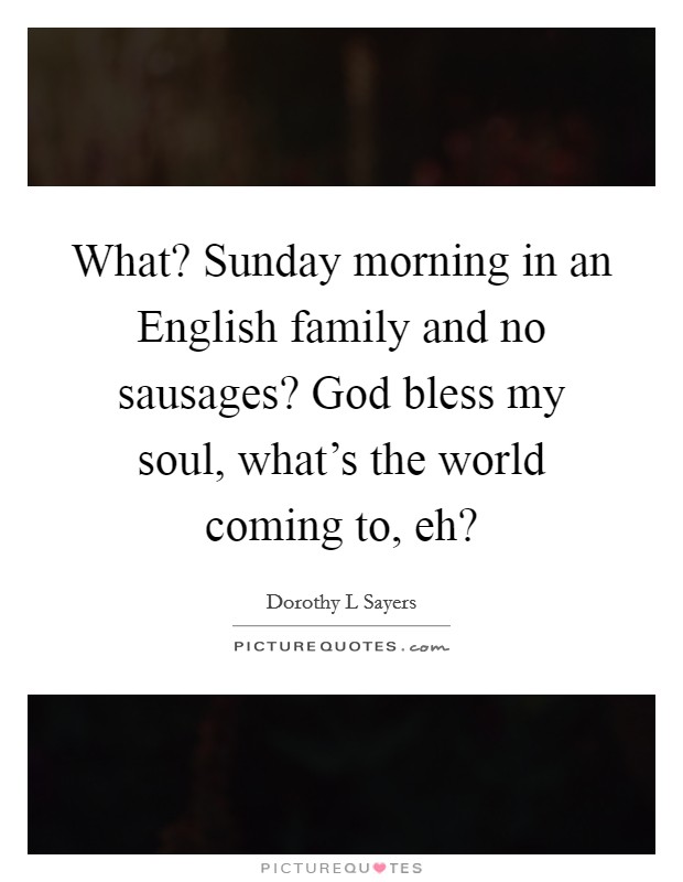 What? Sunday morning in an English family and no sausages? God bless my soul, what's the world coming to, eh? Picture Quote #1