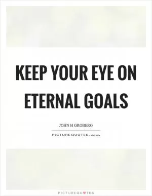 Keep your eye on eternal goals Picture Quote #1