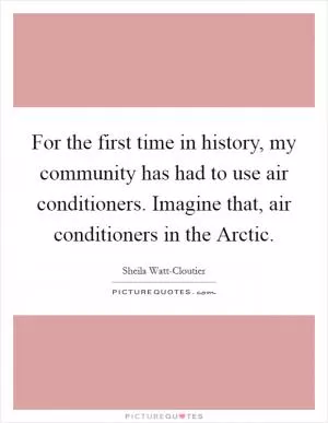 For the first time in history, my community has had to use air conditioners. Imagine that, air conditioners in the Arctic Picture Quote #1