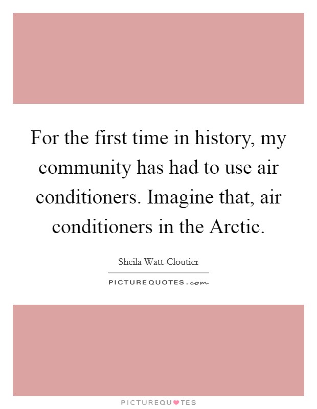 For the first time in history, my community has had to use air conditioners. Imagine that, air conditioners in the Arctic Picture Quote #1