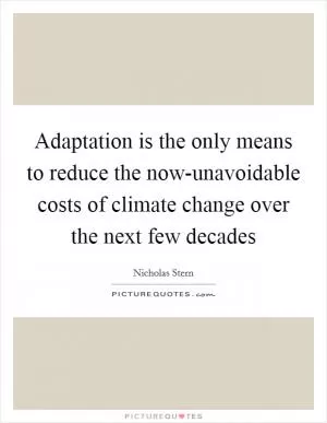 Adaptation is the only means to reduce the now-unavoidable costs of climate change over the next few decades Picture Quote #1