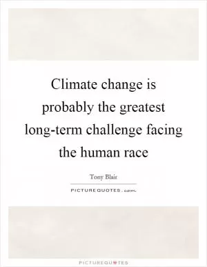 Climate change is probably the greatest long-term challenge facing the human race Picture Quote #1