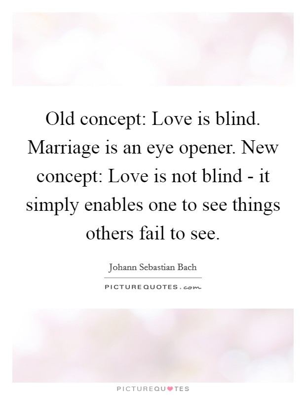 Old concept: Love is blind. Marriage is an eye opener. New concept: Love is not blind - it simply enables one to see things others fail to see Picture Quote #1