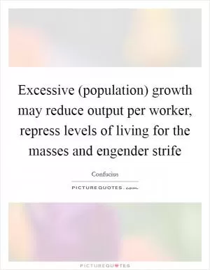 Excessive (population) growth may reduce output per worker, repress levels of living for the masses and engender strife Picture Quote #1