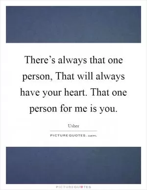 There’s always that one person, That will always have your heart. That one person for me is you Picture Quote #1