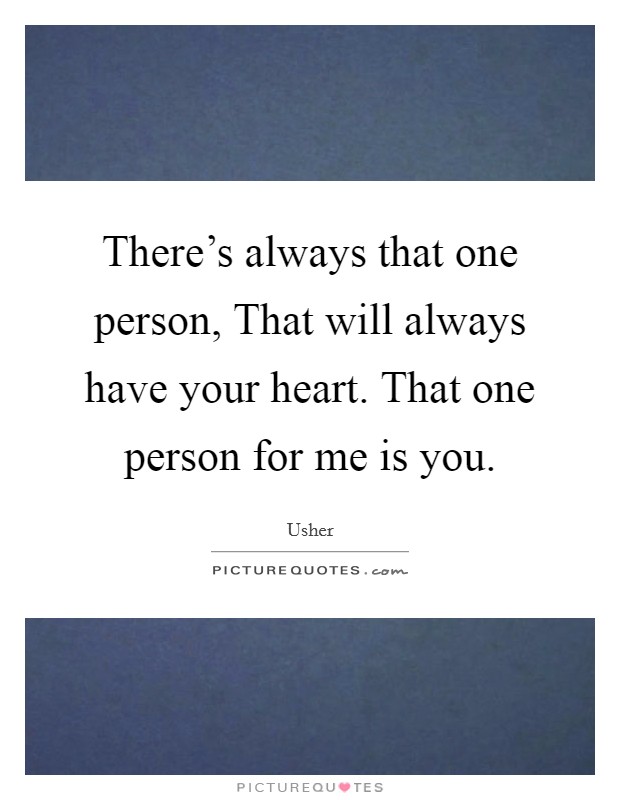 There's always that one person, That will always have your heart. That one person for me is you Picture Quote #1