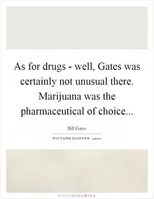 As for drugs - well, Gates was certainly not unusual there. Marijuana was the pharmaceutical of choice Picture Quote #1