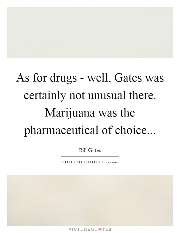 As for drugs - well, Gates was certainly not unusual there. Marijuana was the pharmaceutical of choice Picture Quote #1