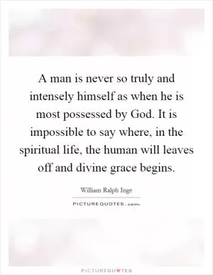 A man is never so truly and intensely himself as when he is most possessed by God. It is impossible to say where, in the spiritual life, the human will leaves off and divine grace begins Picture Quote #1
