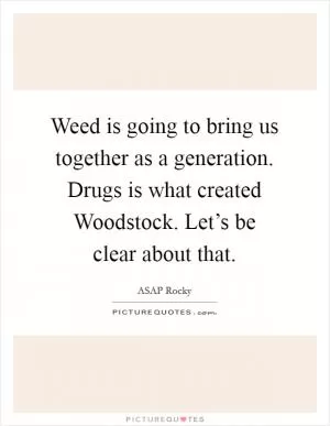 Weed is going to bring us together as a generation. Drugs is what created Woodstock. Let’s be clear about that Picture Quote #1