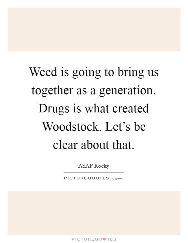 Weed is going to bring us together as a generation. Drugs is what created Woodstock. Let's be clear about that Picture Quote #1