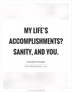 My life’s accomplishments? Sanity, and you Picture Quote #1