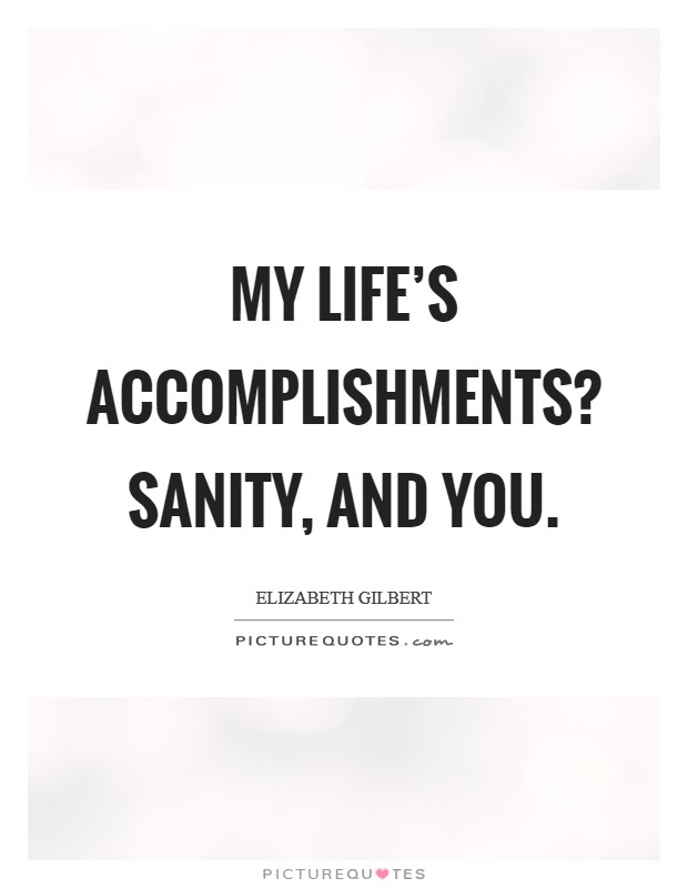 My life's accomplishments? Sanity, and you Picture Quote #1