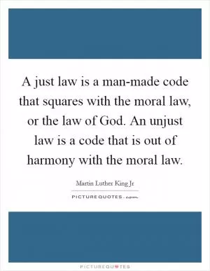 A just law is a man-made code that squares with the moral law, or the law of God. An unjust law is a code that is out of harmony with the moral law Picture Quote #1