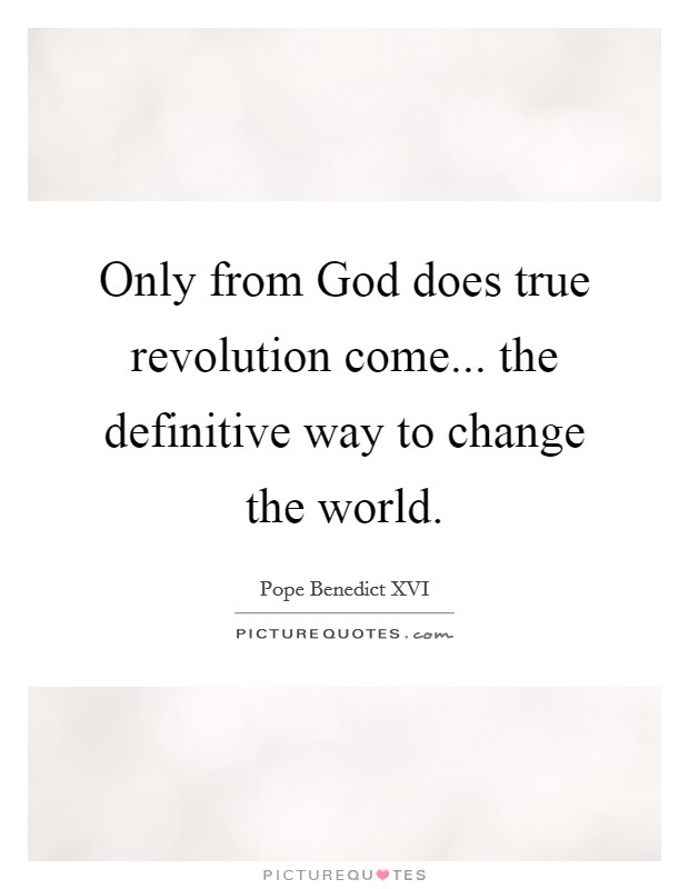 Only from God does true revolution come... the definitive way to change the world Picture Quote #1