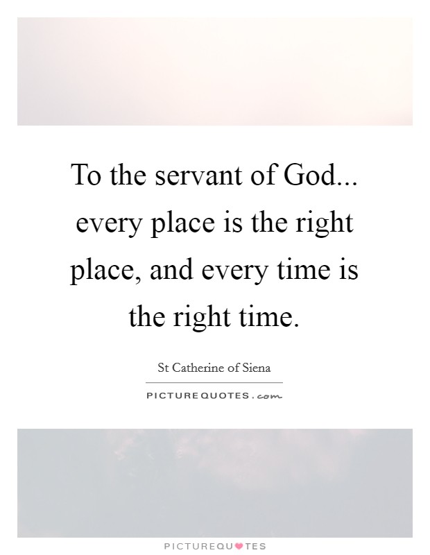 To the servant of God... every place is the right place, and every time is the right time Picture Quote #1